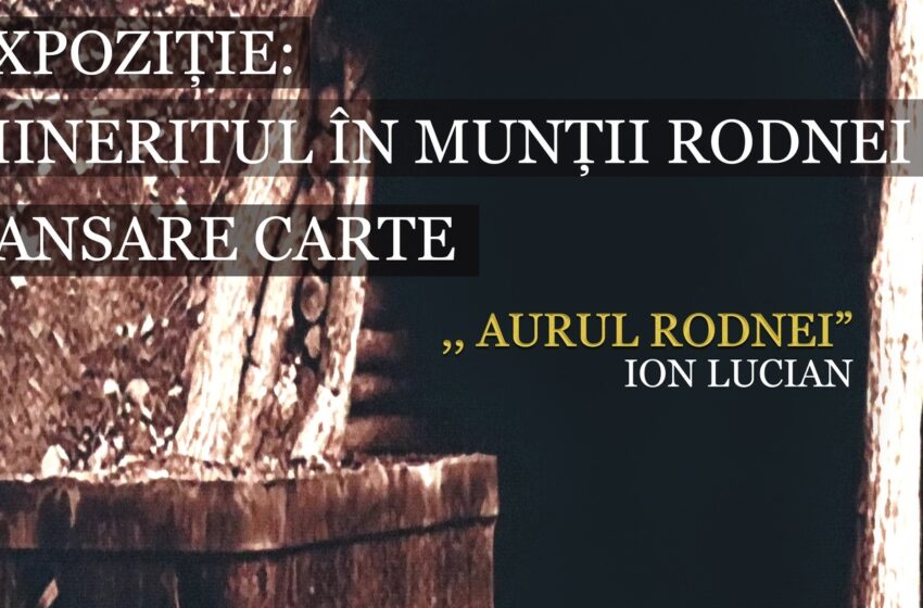  Expoziţia ,,Mineritul în Munţii Rodnei”, la Complexul Muzeal Bistrița-Năsăud. Lucrarea „Aurul Rodnei”, prima monografie a resurselor minerale din bazinul Superior al Someşului mare