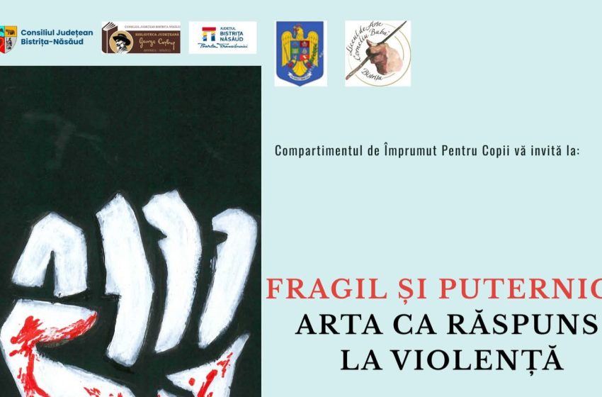  Expoziția Fragil și Puternic – Arta care spune STOP violenței în școală, la Biblioteca Județeană „George Coșbuc”